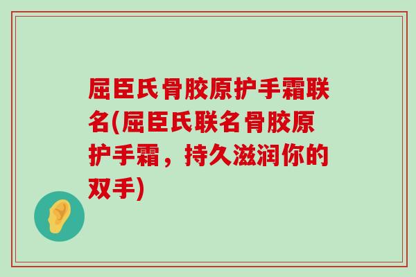屈臣氏骨胶原护手霜联名(屈臣氏联名骨胶原护手霜,持久滋润你的双手)-第1张图片-氨糖科普网 屈臣氏骨胶原护手霜联名(屈臣氏联名骨胶原护手霜,持久滋润你的双手)-第1张图片-氨糖科普网