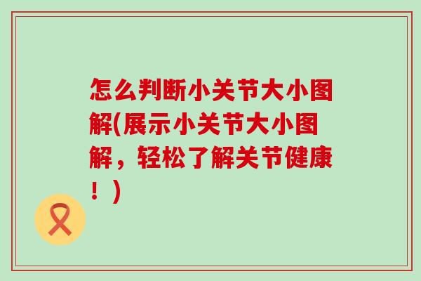 怎么判断小关节大小图解(展示小关节大小图解,轻松了解关节健康!)-第1张图片-氨糖科普网 怎么判断小关节大小图解(展示小关节大小图解,轻松了解关节健康!)-第1张图片-氨糖科普网
