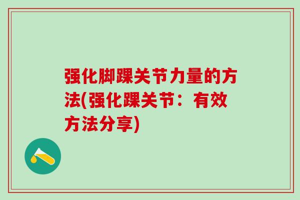 强化脚踝关节力量的方法(强化踝关节：有效方法分享)-第1张图片-氨糖科普网