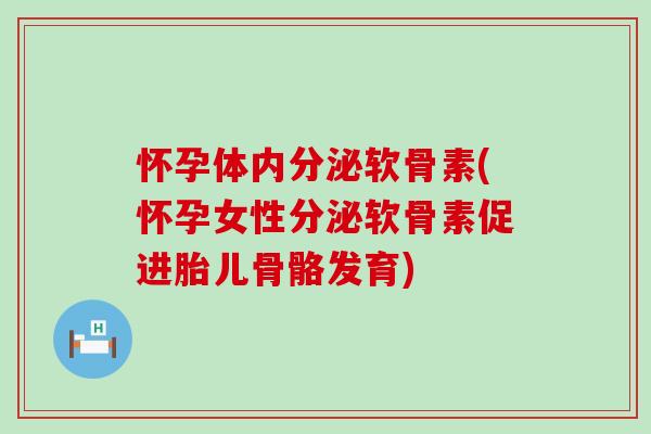 怀孕体内分泌软骨素(怀孕女性分泌软骨素促进胎儿骨骼发育)-第1张图片-氨糖科普网