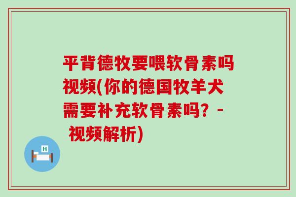 平背德牧要喂软骨素吗视频(你的德国牧羊犬需要补充软骨素吗？- 视频解析)-第1张图片-氨糖科普网