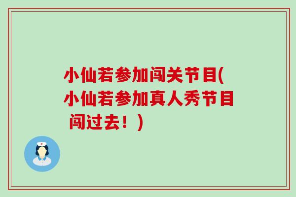 小仙若参加闯关节目(小仙若参加真人秀节目 闯过去!)-第1张图片-氨糖科普网 小仙若参加闯关节目(小仙若参加真人秀节目 闯过去!)-第1张图片-氨糖科普网