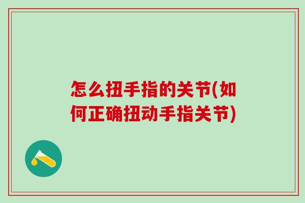 怎么扭手指的关节(如何正确扭动手指关节)-第1张图片-氨糖科普网 怎么扭手指的关节(如何正确扭动手指关节)-第1张图片-氨糖科普网