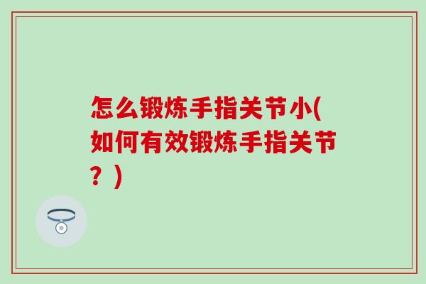 怎么锻炼手指关节小(如何有效锻炼手指关节?)-第1张图片-氨糖科普网 怎么锻炼手指关节小(如何有效锻炼手指关节?)-第1张图片-氨糖科普网