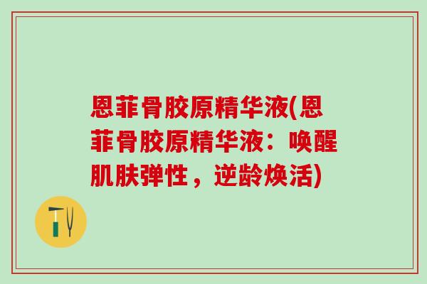 恩菲骨胶原精华液(恩菲骨胶原精华液：唤醒肌肤弹性，逆龄焕活)-第1张图片-氨糖科普网