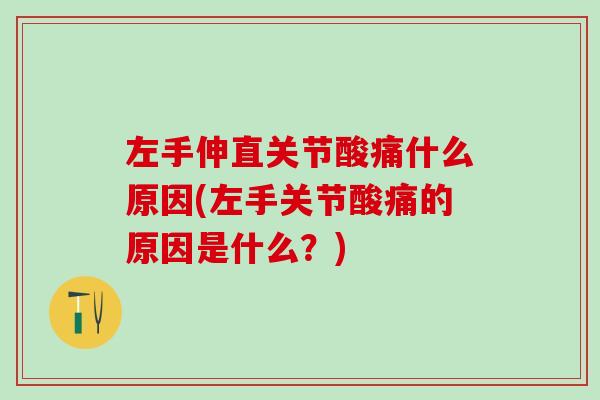 左手伸直关节酸痛什么原因(左手关节酸痛的原因是什么?)-第1张图片-氨糖科普网 左手伸直关节酸痛什么原因(左手关节酸痛的原因是什么?)-第1张图片-氨糖科普网