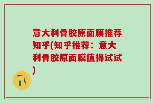 意大利骨胶原面膜推荐知乎(知乎推荐:意大利骨胶原面膜值得试试)-第1张图片-氨糖科普网 意大利骨胶原面膜推荐知乎(知乎推荐:意大利骨胶原面膜值得试试)-第1张图片-氨糖科普网