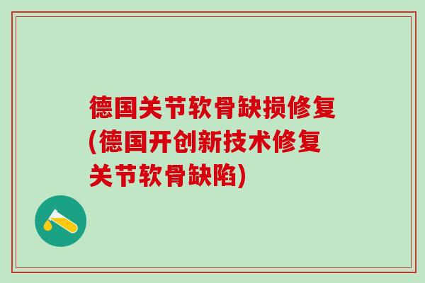 德国关节软骨缺损修复(德国开创新技术修复关节软骨缺陷)-第1张图片-氨糖科普网 德国关节软骨缺损修复(德国开创新技术修复关节软骨缺陷)-第1张图片-氨糖科普网