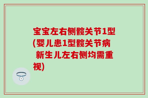 宝宝左右侧髋关节1型(婴儿患1型髋关节病 新生儿左右侧均需重视)-第1张图片-氨糖科普网 宝宝左右侧髋关节1型(婴儿患1型髋关节病 新生儿左右侧均需重视)-第1张图片-氨糖科普网