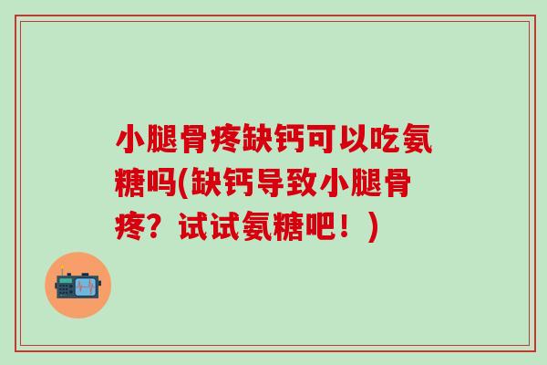 小腿骨疼缺钙可以吃氨糖吗(缺钙导致小腿骨疼?试试氨糖吧!)-第1张图片-氨糖科普网 小腿骨疼缺钙可以吃氨糖吗(缺钙导致小腿骨疼?试试氨糖吧!)-第1张图片-氨糖科普网