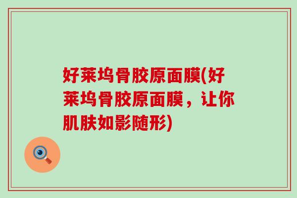 好莱坞骨胶原面膜(好莱坞骨胶原面膜,让你肌肤如影随形)-第1张图片-氨糖科普网 好莱坞骨胶原面膜(好莱坞骨胶原面膜,让你肌肤如影随形)-第1张图片-氨糖科普网