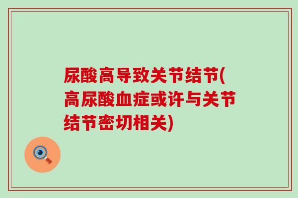 尿酸高导致关节结节(高尿酸血症或许与关节结节密切相关)-第1张图片-氨糖科普网 尿酸高导致关节结节(高尿酸血症或许与关节结节密切相关)-第1张图片-氨糖科普网