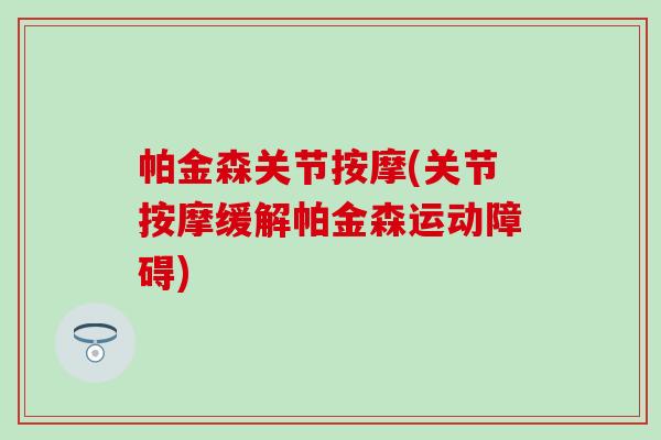 帕金森关节按摩(关节按摩缓解帕金森运动障碍)-第1张图片-氨糖科普网 帕金森关节按摩(关节按摩缓解帕金森运动障碍)-第1张图片-氨糖科普网