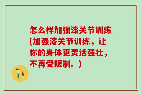 怎么样加强漆关节训练(加强漆关节训练,让你的身体更灵活强壮,不再受限制。)-第1张图片-氨糖科普网 怎么样加强漆关节训练(加强漆关节训练,让你的身体更灵活强壮,不再受限制。)-第1张图片-氨糖科普网