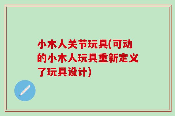 小木人关节玩具(可动的小木人玩具重新定义了玩具设计)-第1张图片-氨糖科普网
