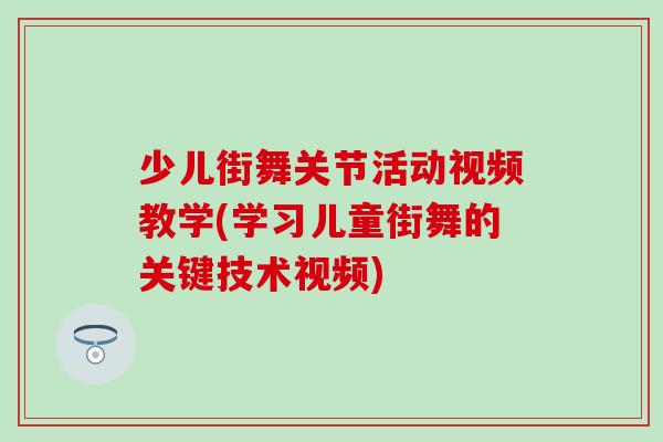 少儿街舞关节活动视频教学(学习儿童街舞的关键技术视频)-第1张图片-氨糖科普网 少儿街舞关节活动视频教学(学习儿童街舞的关键技术视频)-第1张图片-氨糖科普网