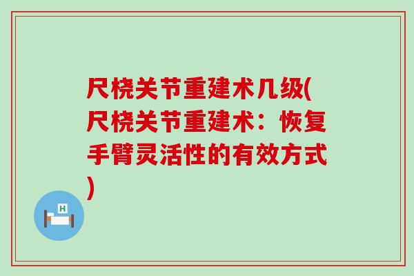 尺桡关节重建术几级(尺桡关节重建术:恢复手臂灵活性的有效方式)-第1张图片-氨糖科普网 尺桡关节重建术几级(尺桡关节重建术:恢复手臂灵活性的有效方式)-第1张图片-氨糖科普网