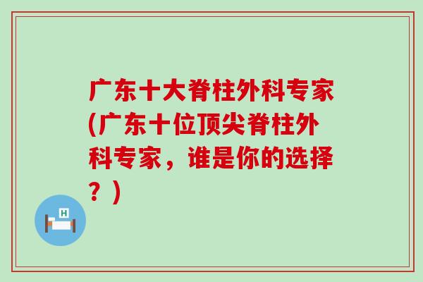 广东十大脊柱外科专家(广东十位顶尖脊柱外科专家,谁是你的选择?)-第1张图片-氨糖科普网 广东十大脊柱外科专家(广东十位顶尖脊柱外科专家,谁是你的选择?)-第1张图片-氨糖科普网
