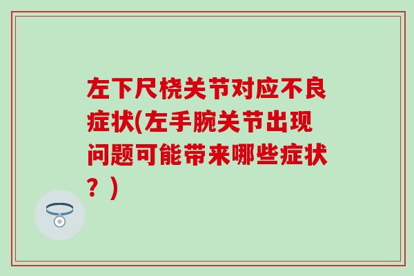 左下尺桡关节对应不良症状(左手腕关节出现问题可能带来哪些症状?)-第1张图片-氨糖科普网 左下尺桡关节对应不良症状(左手腕关节出现问题可能带来哪些症状?)-第1张图片-氨糖科普网