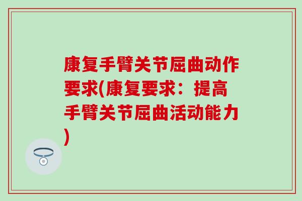 康复手臂关节屈曲动作要求(康复要求:提高手臂关节屈曲活动能力)-第1张图片-氨糖科普网 康复手臂关节屈曲动作要求(康复要求:提高手臂关节屈曲活动能力)-第1张图片-氨糖科普网