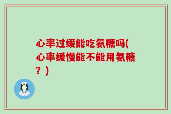 心率过缓能吃氨糖吗(心率缓慢能不能用氨糖？)-第1张图片-氨糖科普网