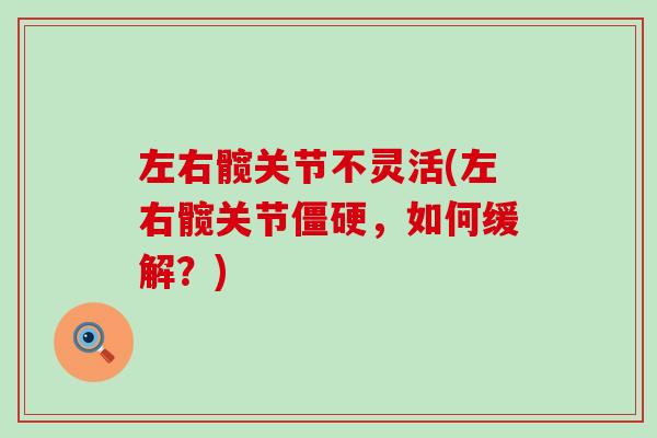 左右髋关节不灵活(左右髋关节僵硬,如何缓解?)-第1张图片-氨糖科普网 左右髋关节不灵活(左右髋关节僵硬,如何缓解?)-第1张图片-氨糖科普网