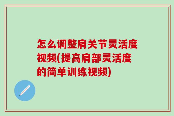 怎么调整肩关节灵活度视频(提高肩部灵活度的简单训练视频)-第1张图片-氨糖科普网 怎么调整肩关节灵活度视频(提高肩部灵活度的简单训练视频)-第1张图片-氨糖科普网