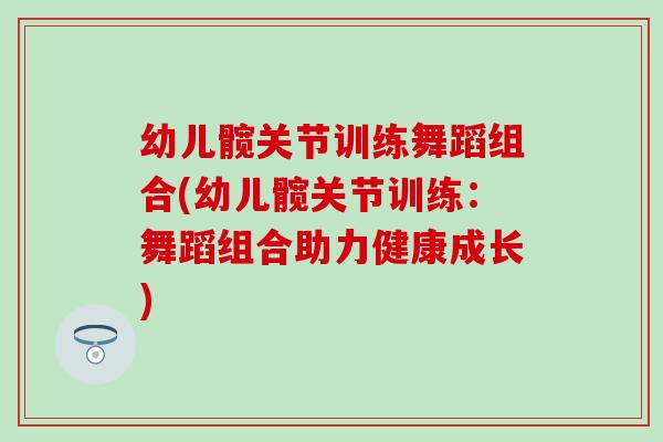 幼儿髋关节训练舞蹈组合(幼儿髋关节训练：舞蹈组合助力健康成长)-第1张图片-氨糖科普网