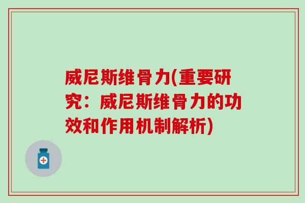 威尼斯维骨力(重要研究:威尼斯维骨力的功效和作用机制解析)-第1张图片-氨糖科普网 威尼斯维骨力(重要研究:威尼斯维骨力的功效和作用机制解析)-第1张图片-氨糖科普网