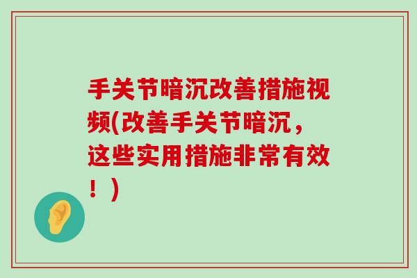 手关节暗沉改善措施视频(改善手关节暗沉,这些实用措施非常有效!)-第1张图片-氨糖科普网 手关节暗沉改善措施视频(改善手关节暗沉,这些实用措施非常有效!)-第1张图片-氨糖科普网