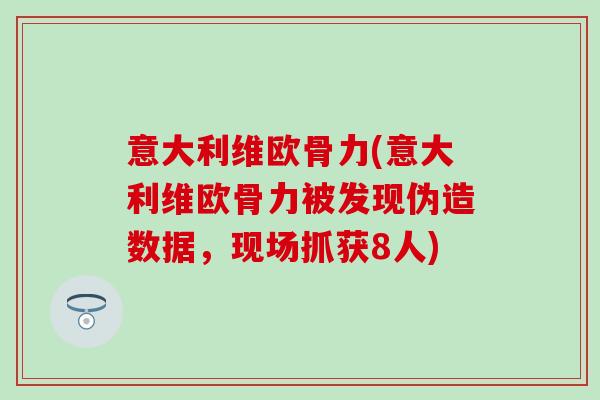 意大利维欧骨力(意大利维欧骨力被发现伪造数据,现场抓获8人)-第1张图片-氨糖科普网 意大利维欧骨力(意大利维欧骨力被发现伪造数据,现场抓获8人)-第1张图片-氨糖科普网