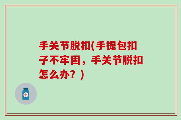 手关节脱扣(手提包扣子不牢固,手关节脱扣怎么办?)-第1张图片-氨糖科普网 手关节脱扣(手提包扣子不牢固,手关节脱扣怎么办?)-第1张图片-氨糖科普网