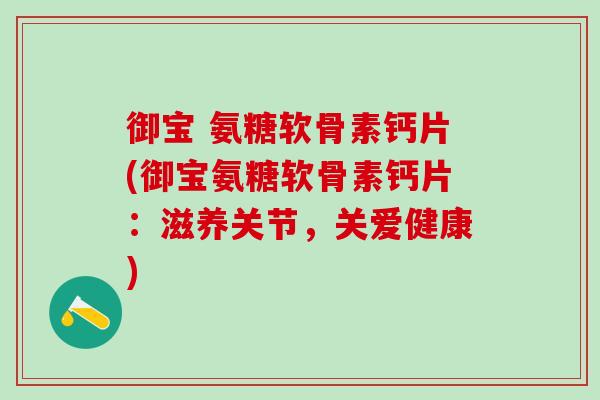 御宝 氨糖软骨素钙片(御宝氨糖软骨素钙片:滋养关节,关爱健康)-第1张图片-氨糖科普网 御宝 氨糖软骨素钙片(御宝氨糖软骨素钙片:滋养关节,关爱健康)-第1张图片-氨糖科普网