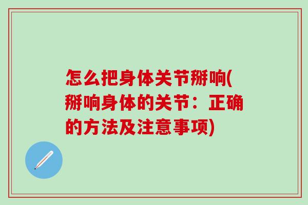 怎么把身体关节掰响(掰响身体的关节:正确的方法及注意事项)-第1张图片-氨糖科普网 怎么把身体关节掰响(掰响身体的关节:正确的方法及注意事项)-第1张图片-氨糖科普网