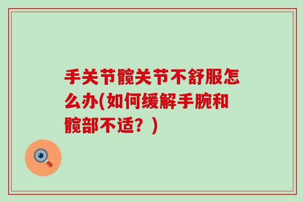 手关节髋关节不舒服怎么办(如何缓解手腕和髋部不适?)-第1张图片-氨糖科普网 手关节髋关节不舒服怎么办(如何缓解手腕和髋部不适?)-第1张图片-氨糖科普网