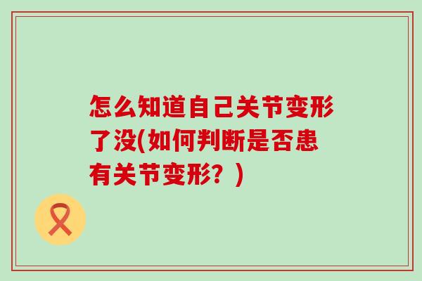 怎么知道自己关节变形了没(如何判断是否患有关节变形?)-第1张图片-氨糖科普网 怎么知道自己关节变形了没(如何判断是否患有关节变形?)-第1张图片-氨糖科普网