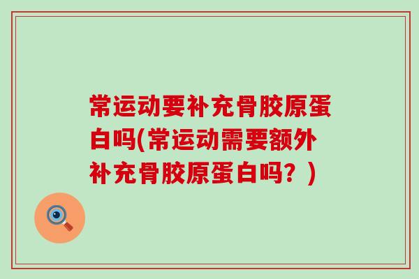 常运动要补充骨胶原蛋白吗(常运动需要额外补充骨胶原蛋白吗？)-第1张图片-氨糖科普网
