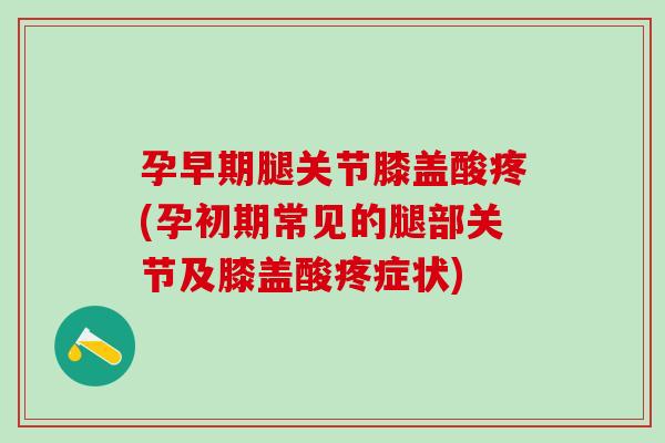 孕早期腿关节膝盖酸疼(孕初期常见的腿部关节及膝盖酸疼症状)-第1张图片-氨糖科普网