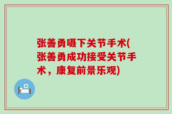 张善勇嗫下关节手术(张善勇成功接受关节手术,康复前景乐观)-第1张图片-氨糖科普网 张善勇嗫下关节手术(张善勇成功接受关节手术,康复前景乐观)-第1张图片-氨糖科普网