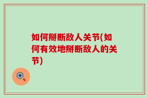 如何掰断敌人关节(如何有效地掰断敌人的关节)-第1张图片-氨糖科普网