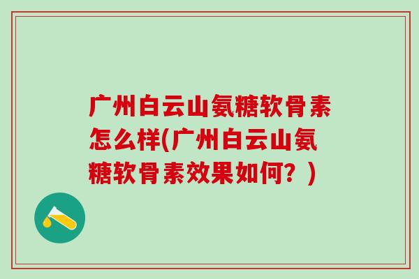 广州白云山氨糖软骨素怎么样(广州白云山氨糖软骨素效果如何?)-第1张图片-氨糖科普网 广州白云山氨糖软骨素怎么样(广州白云山氨糖软骨素效果如何?)-第1张图片-氨糖科普网