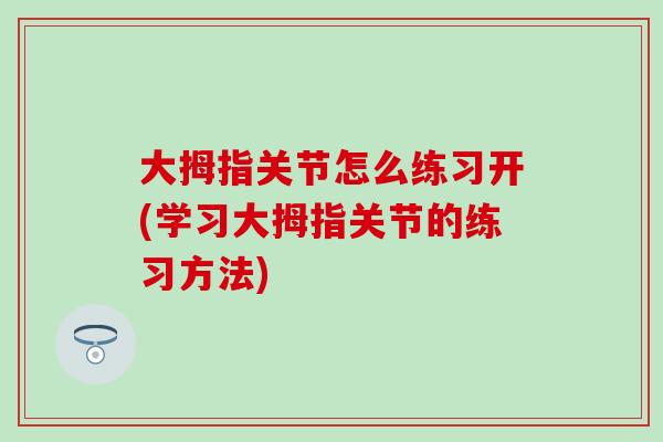 大拇指关节怎么练习开(学习大拇指关节的练习方法)-第1张图片-氨糖科普网 大拇指关节怎么练习开(学习大拇指关节的练习方法)-第1张图片-氨糖科普网