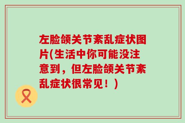 左脸颌关节紊乱症状图片(生活中你可能没注意到,但左脸颌关节紊乱症状很常见!)-第1张图片-氨糖科普网 左脸颌关节紊乱症状图片(生活中你可能没注意到,但左脸颌关节紊乱症状很常见!)-第1张图片-氨糖科普网