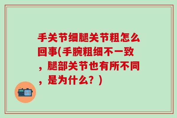 手关节细腿关节粗怎么回事(手腕粗细不一致，腿部关节也有所不同，是为什么？)-第1张图片-氨糖科普网