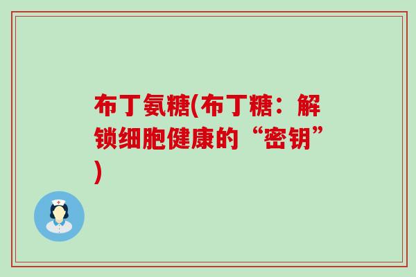 布丁氨糖(布丁糖:解锁细胞健康的“密钥”)-第1张图片-氨糖科普网 布丁氨糖(布丁糖:解锁细胞健康的“密钥”)-第1张图片-氨糖科普网