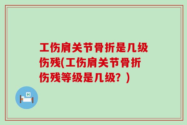 工伤肩关节骨折是几级伤残(工伤肩关节骨折伤残等级是几级?)-第1张图片-氨糖科普网 工伤肩关节骨折是几级伤残(工伤肩关节骨折伤残等级是几级?)-第1张图片-氨糖科普网