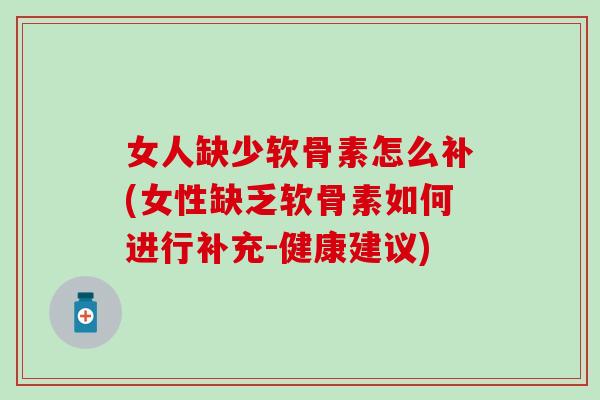 女人缺少软骨素怎么补(女性缺乏软骨素如何进行补充-健康建议)-第1张图片-氨糖科普网 女人缺少软骨素怎么补(女性缺乏软骨素如何进行补充-健康建议)-第1张图片-氨糖科普网
