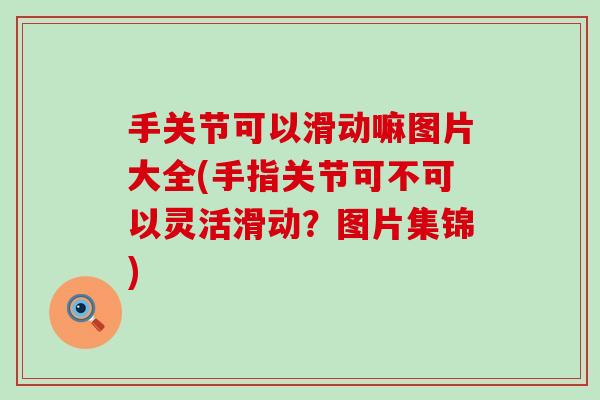 手关节可以滑动嘛图片大全(手指关节可不可以灵活滑动?图片集锦)-第1张图片-氨糖科普网 手关节可以滑动嘛图片大全(手指关节可不可以灵活滑动?图片集锦)-第1张图片-氨糖科普网