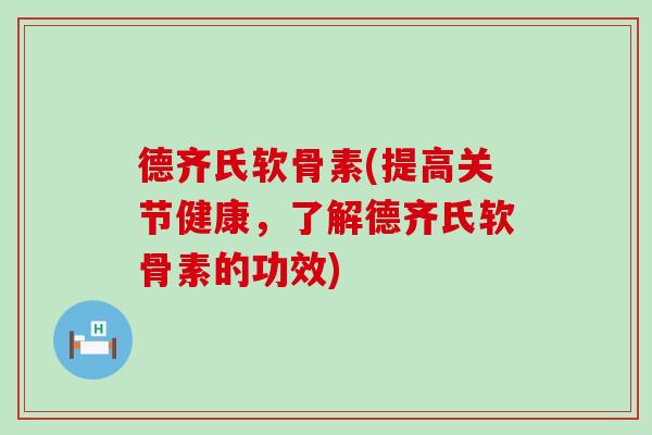 德齐氏软骨素(提高关节健康，了解德齐氏软骨素的功效)-第1张图片-氨糖科普网