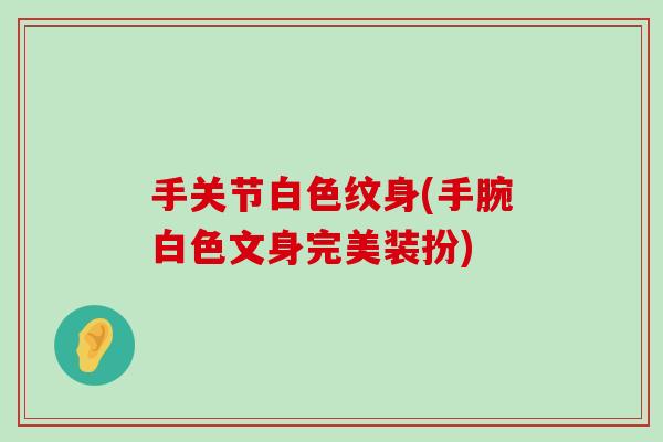 手关节白色纹身(手腕白色文身完美装扮)-第1张图片-氨糖科普网